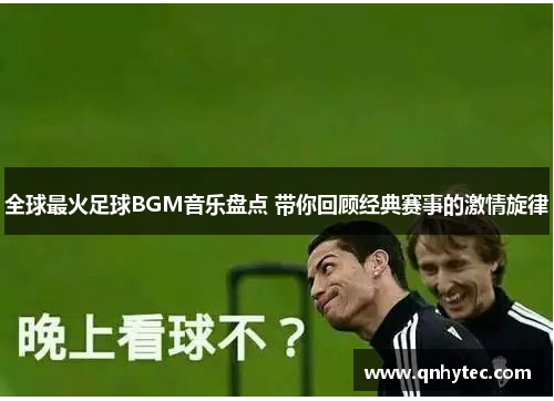 全球最火足球BGM音乐盘点 带你回顾经典赛事的激情旋律